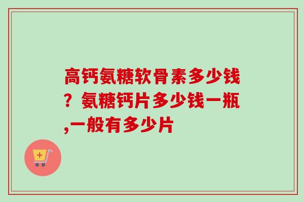 高钙氨糖软骨素多少钱？氨糖钙片多少钱一瓶,一般有多少片