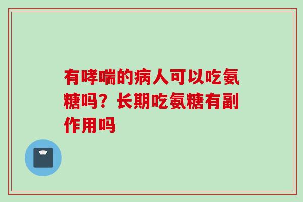 有哮喘的病人可以吃氨糖吗？长期吃氨糖有副作用吗