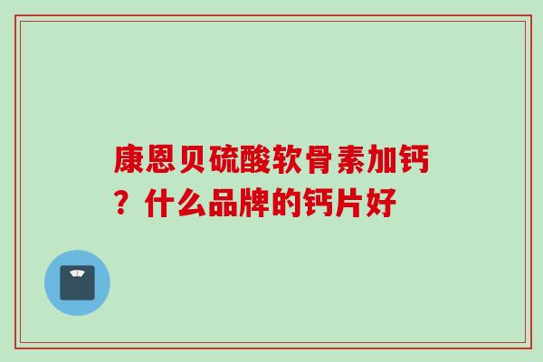 康恩贝硫酸软骨素加钙？什么品牌的钙片好
