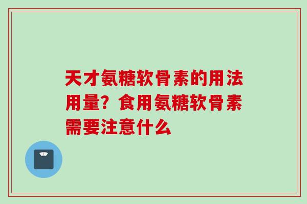 天才氨糖软骨素的用法用量？食用氨糖软骨素需要注意什么
