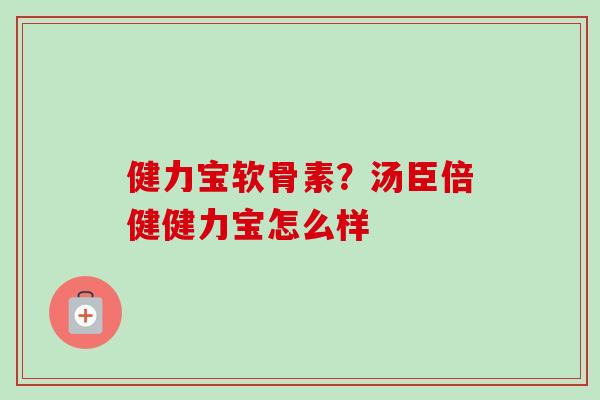 健力宝软骨素？汤臣倍健健力宝怎么样
