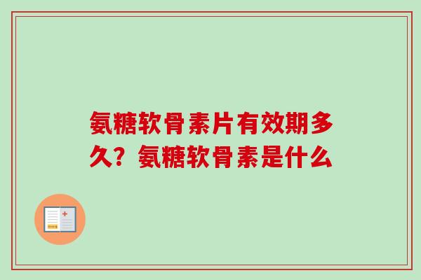 氨糖软骨素片有效期多久？氨糖软骨素是什么