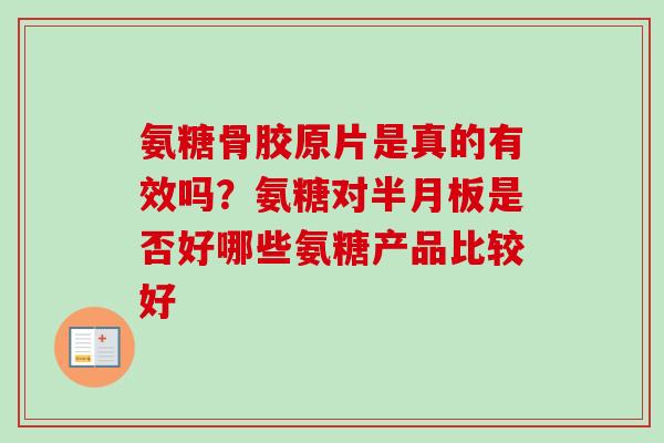 氨糖骨胶原片是真的有效吗？氨糖对半月板是否好哪些氨糖产品比较好
