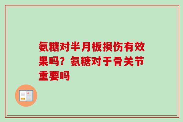 氨糖对半月板损伤有效果吗？氨糖对于骨关节重要吗