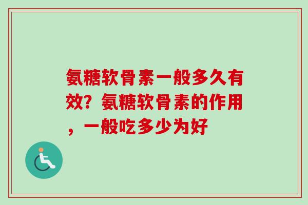 氨糖软骨素一般多久有效？氨糖软骨素的作用，一般吃多少为好