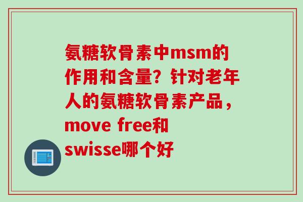 氨糖软骨素中msm的作用和含量？针对老年人的氨糖软骨素产品，move free和swisse哪个好