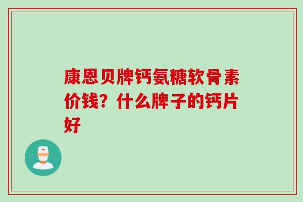 康恩贝牌钙氨糖软骨素价钱？什么牌子的钙片好