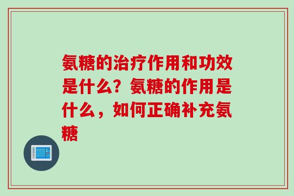 氨糖的作用和功效是什么?氨糖的作用是什么,如何正确补充氨糖 氨糖的作用和功效是什么?氨糖的作用是什么,如何正确补充氨糖
