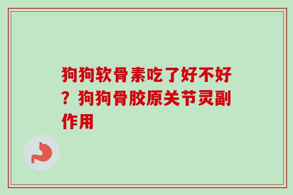 狗狗软骨素吃了好不好？狗狗骨胶原关节灵副作用