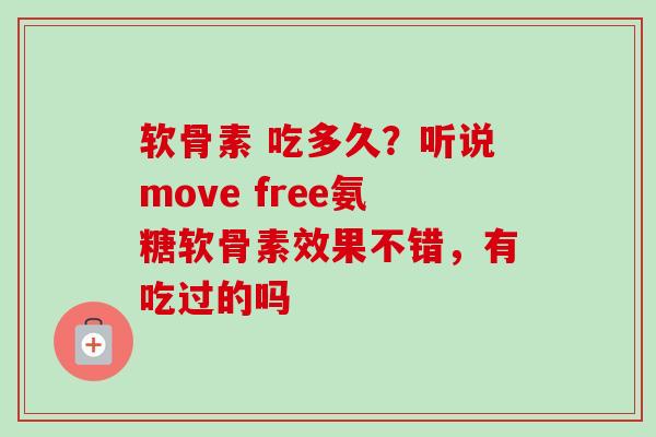 软骨素 吃多久？听说move free氨糖软骨素效果不错，有吃过的吗