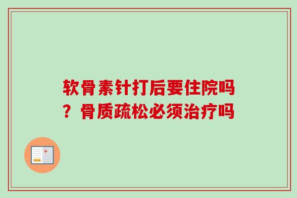 软骨素针打后要住院吗？骨质疏松必须治疗吗