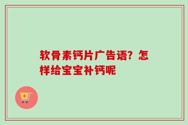 软骨素钙片广告语？怎样给宝宝补钙呢