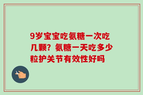 9岁宝宝吃氨糖一次吃几颗?氨糖一天吃多少粒护关节有效性好吗 9岁宝宝吃氨糖一次吃几颗?氨糖一天吃多少粒护关节有效性好吗