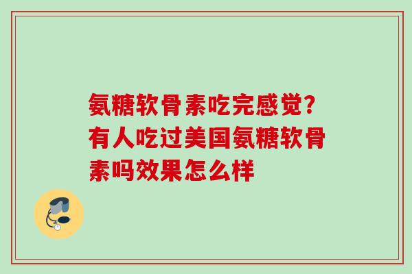 氨糖软骨素吃完感觉？有人吃过美国氨糖软骨素吗效果怎么样