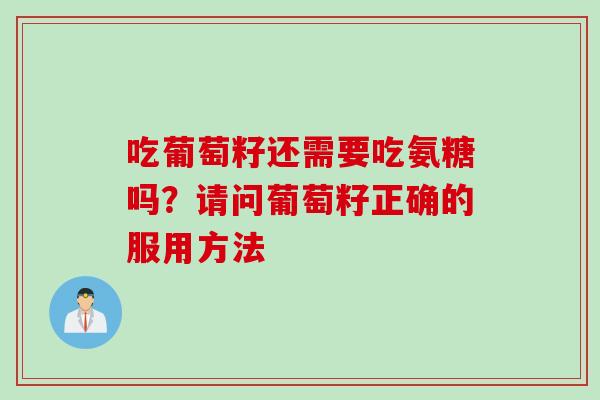 吃葡萄籽还需要吃氨糖吗？请问葡萄籽正确的服用方法