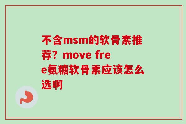 不含msm的软骨素推荐？move free氨糖软骨素应该怎么选啊