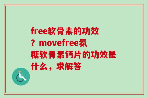 free软骨素的功效？movefree氨糖软骨素钙片的功效是什么，求解答