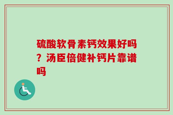 硫酸软骨素钙效果好吗？汤臣倍健补钙片靠谱吗