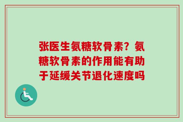 张医生氨糖软骨素？氨糖软骨素的作用能有助于延缓关节退化速度吗