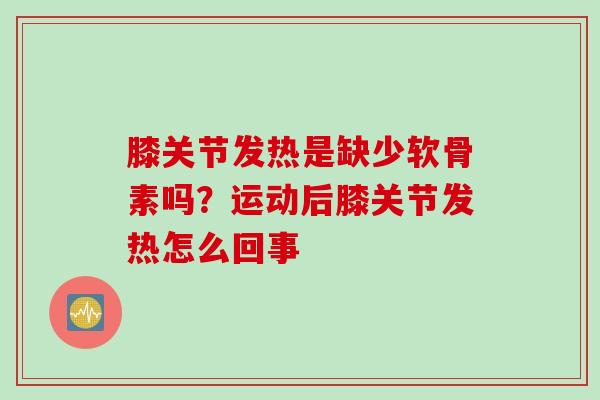 膝关节发热是缺少软骨素吗？运动后膝关节发热怎么回事