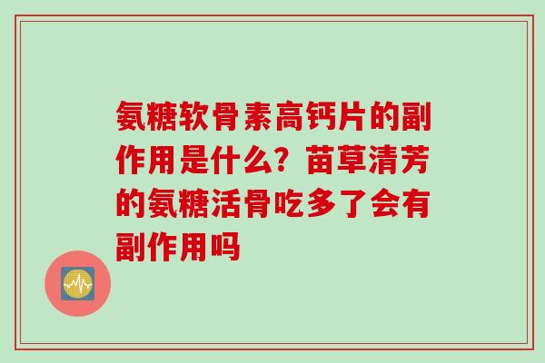 氨糖软骨素高钙片的副作用是什么？苗草清芳的氨糖活骨吃多了会有副作用吗