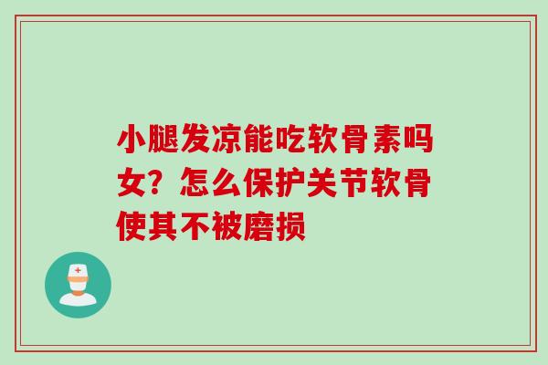 小腿发凉能吃软骨素吗女？怎么保护关节软骨使其不被磨损