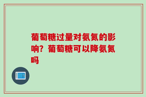 葡萄糖过量对氨氮的影响？葡萄糖可以降氨氮吗