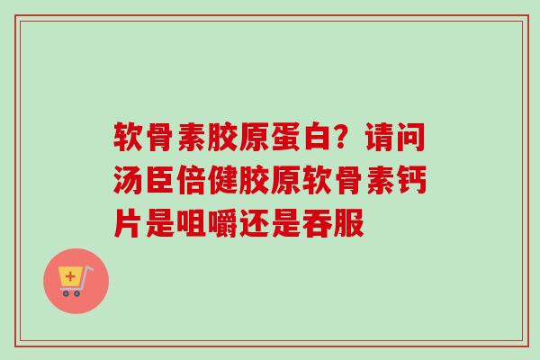 软骨素胶原蛋白？请问汤臣倍健胶原软骨素钙片是咀嚼还是吞服