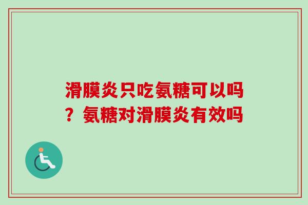 滑膜炎只吃氨糖可以吗？氨糖对滑膜炎有效吗