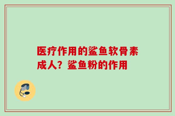 医疗作用的鲨鱼软骨素成人？鲨鱼粉的作用
