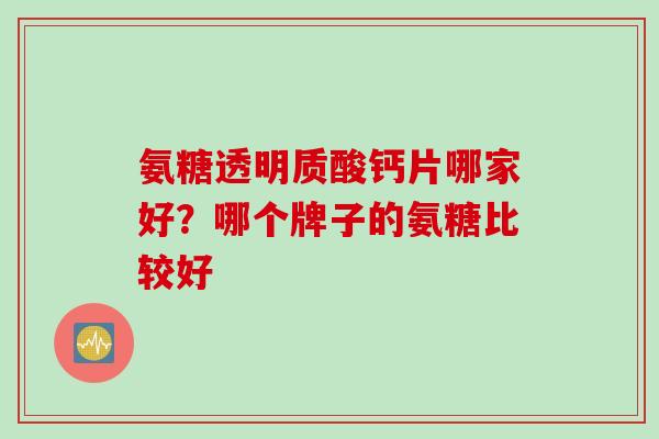 氨糖透明质酸钙片哪家好？哪个牌子的氨糖比较好