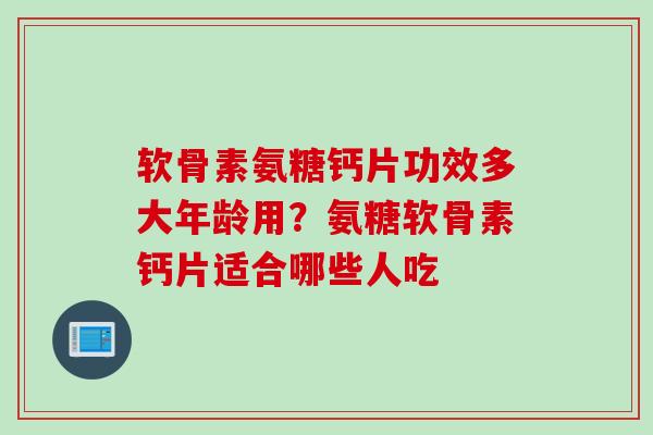 软骨素氨糖钙片功效多大年龄用?氨糖软骨素钙片适合哪些人吃 软骨素氨糖钙片功效多大年龄用?氨糖软骨素钙片适合哪些人吃