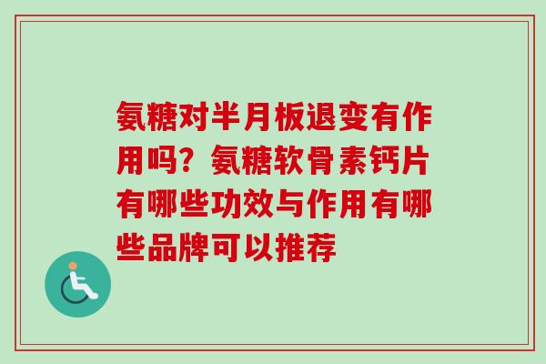 氨糖对半月板退变有作用吗？氨糖软骨素钙片有哪些功效与作用有哪些品牌可以推荐