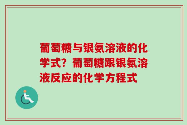 葡萄糖与银氨溶液的化学式?葡萄糖跟银氨溶液反应的化学方程式 葡萄糖与银氨溶液的化学式?葡萄糖跟银氨溶液反应的化学方程式