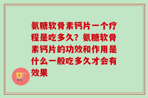 氨糖软骨素钙片一个疗程是吃多久？氨糖软骨素钙片的功效和作用是什么一般吃多久才会有效果