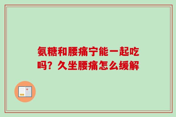 氨糖和腰痛宁能一起吃吗？久坐腰痛怎么缓解