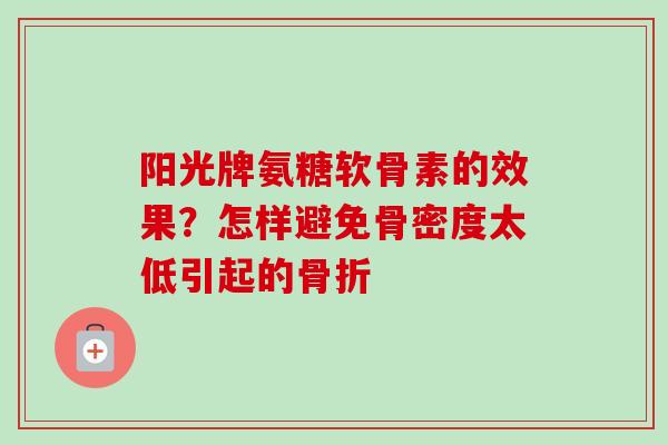 阳光牌氨糖软骨素的效果？怎样避免骨密度太低引起的骨折