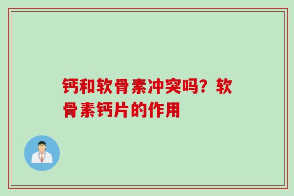 钙和软骨素冲突吗？软骨素钙片的作用