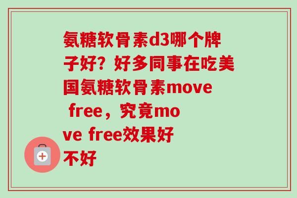氨糖软骨素d3哪个牌子好？好多同事在吃美国氨糖软骨素move free，究竟move free效果好不好