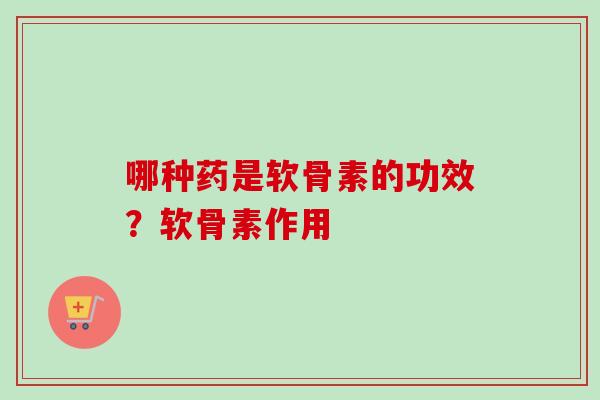 哪种药是软骨素的功效？软骨素作用
