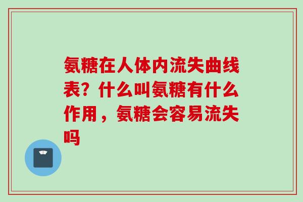 氨糖在人体内流失曲线表?什么叫氨糖有什么作用,氨糖会容易流失吗 氨糖在人体内流失曲线表?什么叫氨糖有什么作用,氨糖会容易流失吗