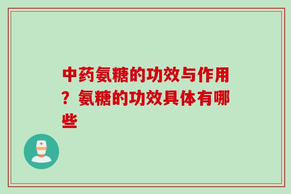 中药氨糖的功效与作用？氨糖的功效具体有哪些