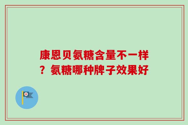 康恩贝氨糖含量不一样？氨糖哪种牌子效果好