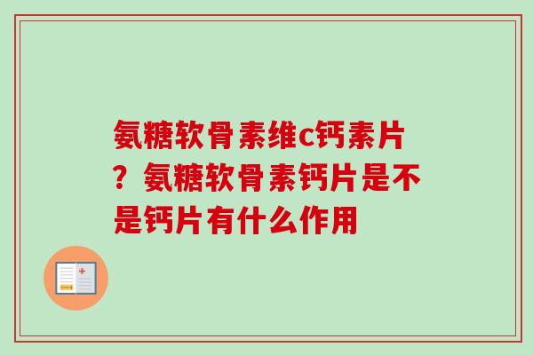 氨糖软骨素维c钙素片？氨糖软骨素钙片是不是钙片有什么作用