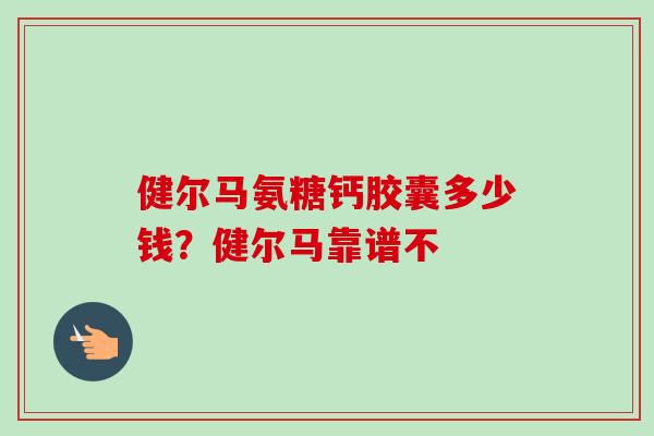 健尔马氨糖钙胶囊多少钱？健尔马靠谱不