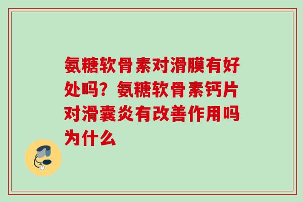 氨糖软骨素对滑膜有好处吗？氨糖软骨素钙片对滑囊炎有改善作用吗为什么