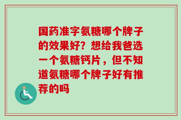 国药准字氨糖哪个牌子的效果好？想给我爸选一个氨糖钙片，但不知道氨糖哪个牌子好有推荐的吗
