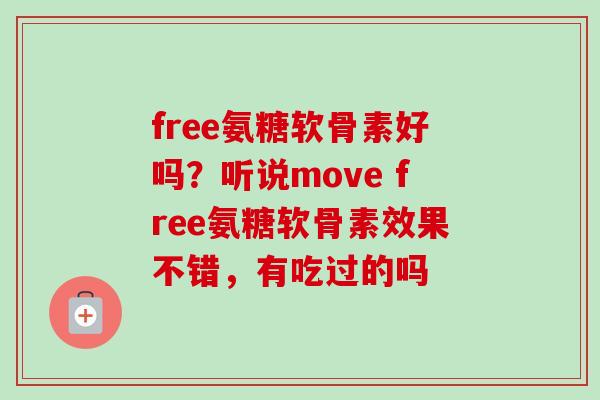 free氨糖软骨素好吗？听说move free氨糖软骨素效果不错，有吃过的吗