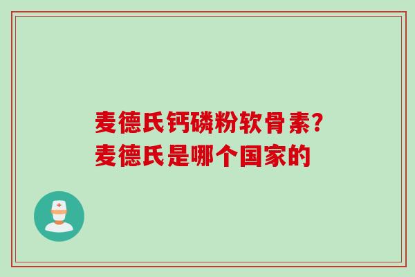 麦德氏钙磷粉软骨素？麦德氏是哪个国家的