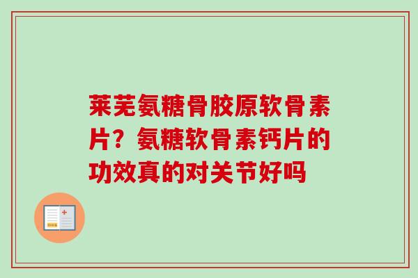 莱芜氨糖骨胶原软骨素片？氨糖软骨素钙片的功效真的对关节好吗